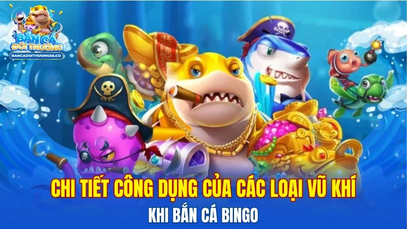 Chi tiết công dụng của các loại vũ khí khi bắn cá bingo