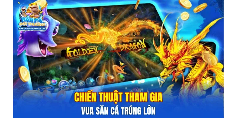Chiến thuật tham gia vua săn cá trúng lớn